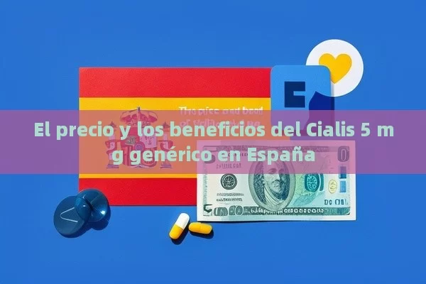 El precio y los beneficios del Cialis 5 mg genérico en España