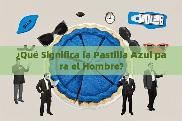 ¿Qué Significa la Pastilla Azul para el Hombre?