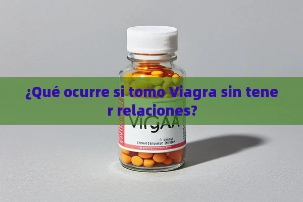 ¿Qué ocurre si tomo Viagra sin tener relaciones?