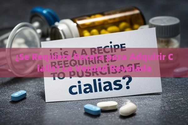 ¿Se Requiere Receta para Adquirir Cialis? La Verdad Revelada