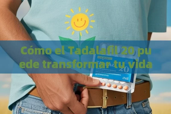 Cómo el Tadalafil 20 puede transformar tu vida