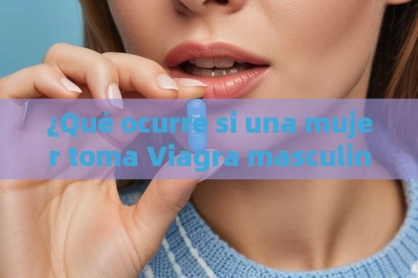 ¿Qué ocurre si una mujer toma Viagra masculina?