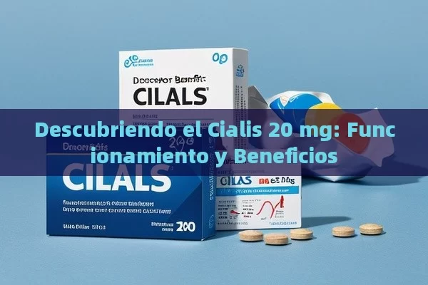 Descubriendo el Cialis 20 mg: Funcionamiento y Beneficios