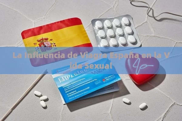 La Influencia de Viagra España en la Vida Sexual - Viagra:¿Cuál Elegir?