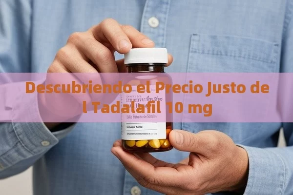 Descubriendo el Precio Justo del Tadalafil 10 mg - Viagra:¿Cuál Elegir?