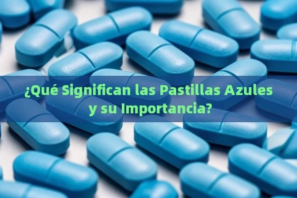 ¿Qué Significan las Pastillas Azules y su Importancia? - Viagra:¿Cuál Elegir?