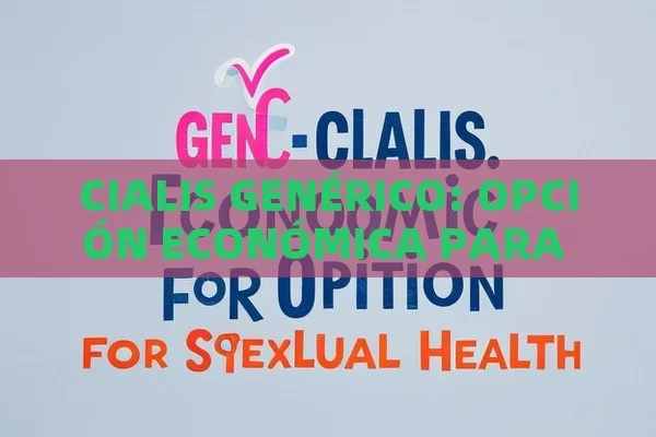 CIALIS GENÉRICO: OPCIÓN ECONÓMICA PARA LA SALUD SEXUAL - Viagra:¿Cuál Elegir?