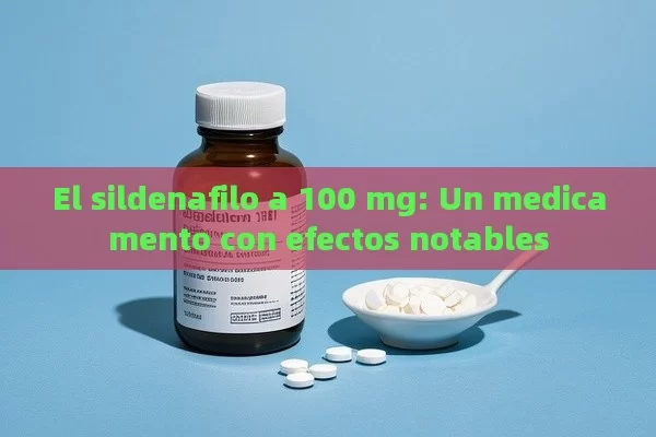 El sildenafilo a 100 mg: Un medicamento con efectos notables - Viagra:¿Cuál Elegir?