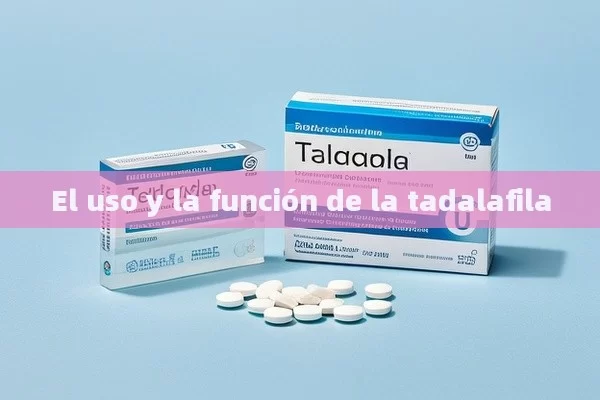 El uso y la función de la tadalafila - Viagra:¿Cuál Elegir?