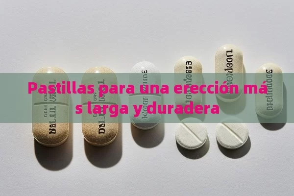 Pastillas para una erección más larga y duradera - Viagra:¿Cuál Elegir?