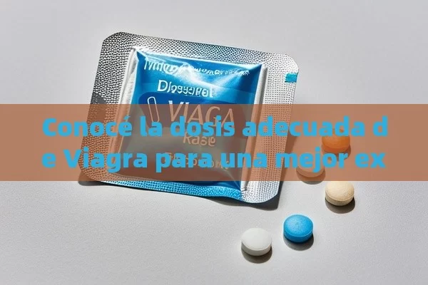 Conocé la dosis adecuada de Viagra para una mejor experiencia - Viagra:¿Cuál Elegir?