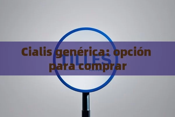 Cialis genérica: opción para comprar - Viagra:¿Cuál Elegir?