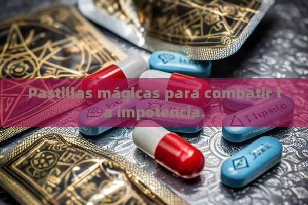 Pastillas mágicas para combatir la impotencia. - Viagra:¿Cuál Elegir?