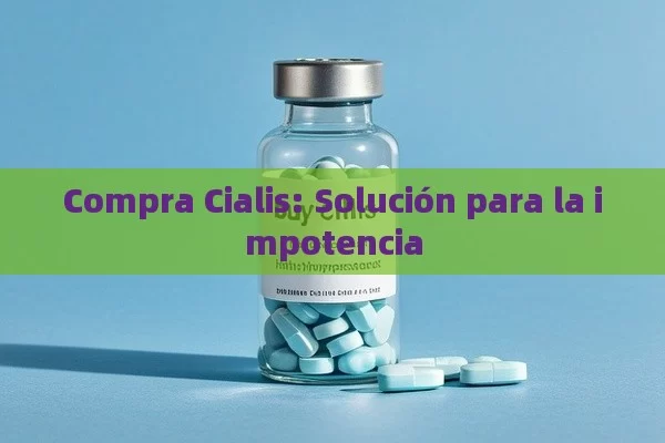 Compra Cialis: Solución para la impotencia - Viagra:¿Cuál Elegir?