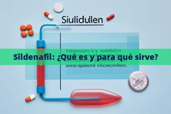 Sildenafil: ¿Qué es y para qué sirve? - Viagra:¿Cuál Elegir?