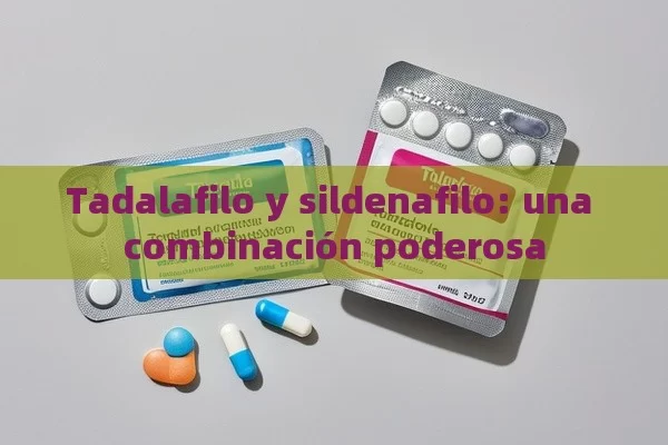 Tadalafilo y sildenafilo: una combinación poderosa - Viagra:¿Cuál Elegir?