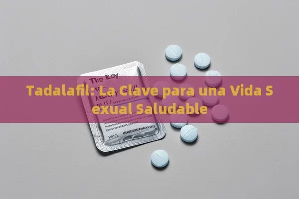 Tadalafil: La Clave para una Vida Sexual Saludable - Viagra:¿Cuál Elegir?