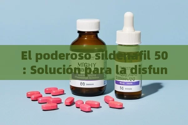 El poderoso sildenafil 50: Solución para la disfunción eréctil - Viagra:¿Cuál Elegir?