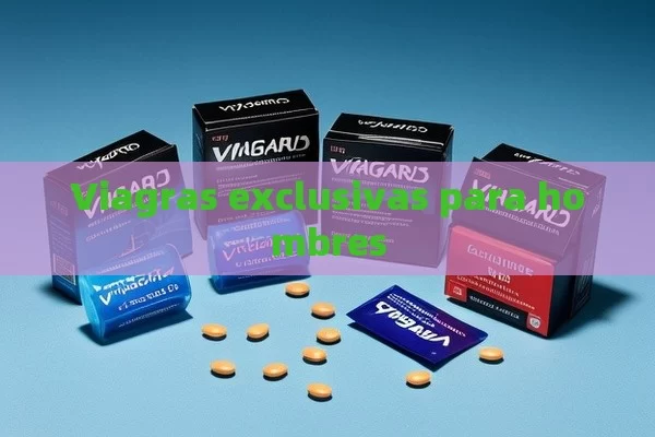 Viagras exclusivas para hombres - Viagra:¿Cuál Elegir?