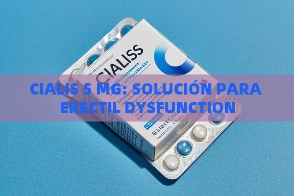 CIALIS 5 MG: SOLUCIÓN PARA ERECTIL DYSFUNCTION - Viagra:¿Cuál Elegir?