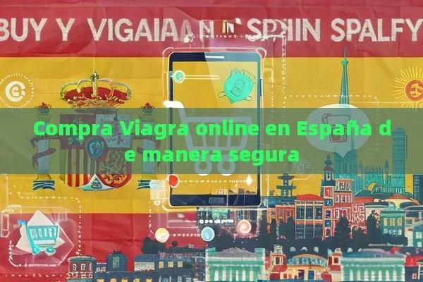 Compra Viagra online en España de manera segura - Viagra:¿Cuál Elegir?