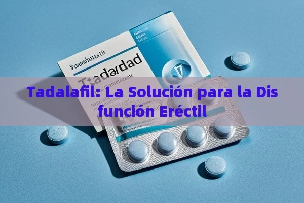 Tadalafil: La Solución para la Disfunción Eréctil - Viagra:¿Cuál Elegir?