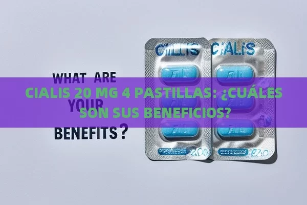 CIALIS 20 MG 4 PASTILLAS: ¿CUÁLES SON SUS BENEFICIOS? - Viagra:¿Cuál Elegir?