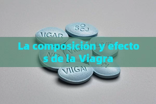 La composición y efectos de la Viagra - Viagra:¿Cuál Elegir?