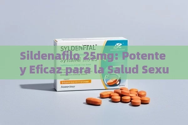 Sildenafilo 25mg: Potente y Eficaz para la Salud Sexual - Viagra:¿Cuál Elegir?