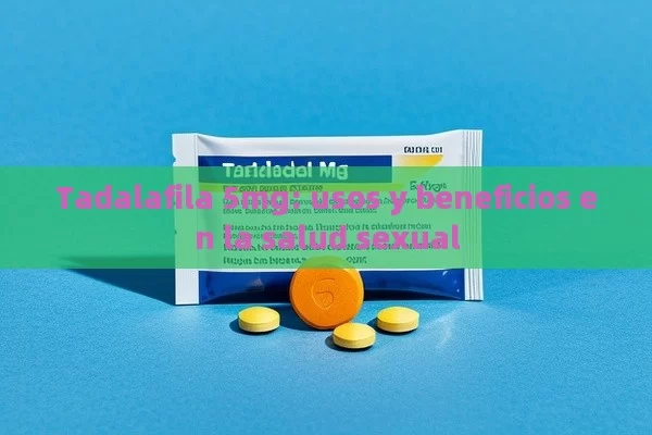 Tadalafila 5mg: usos y beneficios en la salud sexual - Viagra:¿Cuál Elegir?