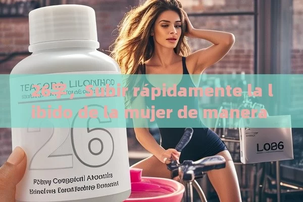 26字，Subir rápidamente la libido de la mujer de manera natural y efectiva - Viagra:¿Cuál Elegir?