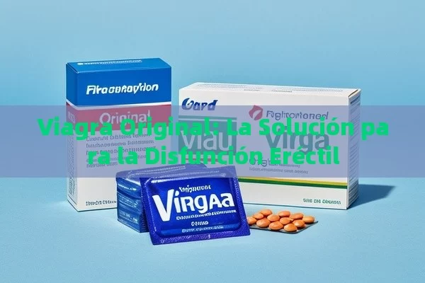 Viagra Original: La Solución para la Disfunción Eréctil - Viagra:¿Cuál Elegir?