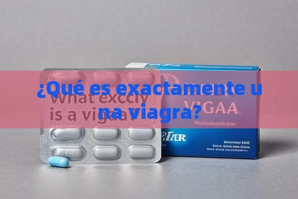 ¿Qué es exactamente una viagra? - Viagra:¿Cuál Elegir?