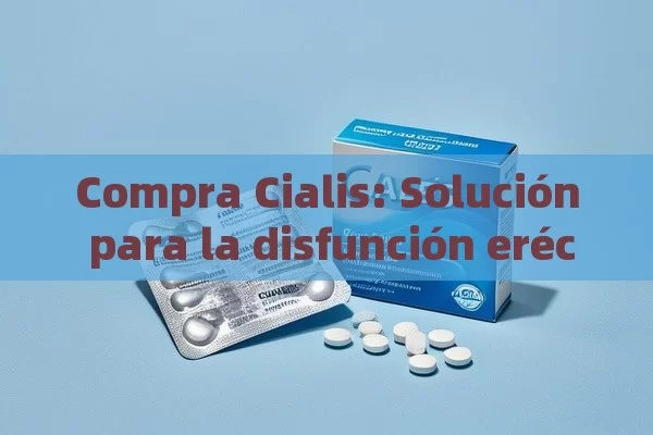 Compra Cialis: Solución para la disfunción eréctil - Viagra:¿Cuál Elegir?