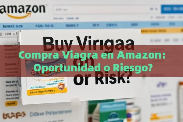 Compra Viagra en Amazon: Oportunidad o Riesgo? - Viagra:¿Cuál Elegir?