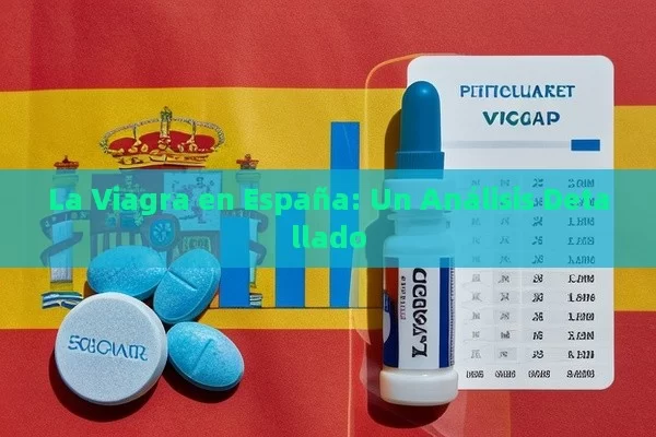 La Viagra en España: Un Análisis Detallado - Viagra:¿Cuál Elegir?