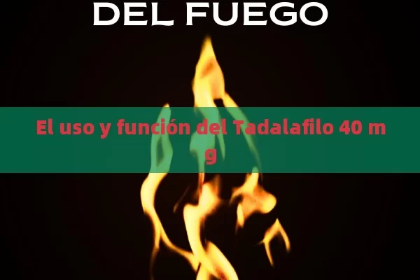 El uso y función del Tadalafilo 40 mg - Viagra:¿Cuál Elegir?