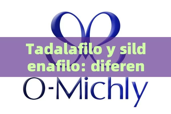 Tadalafilo y sildenafilo: diferencias y similitudes - Viagra:¿Cuál Elegir?