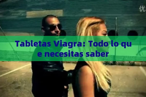 Tabletas Viagra: Todo lo que necesitas saber - Viagra:¿Cuál Elegir?